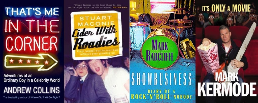 That's Me In The Corner by Andrew Collins (Ebury, 2007), Cider With Roadies by Stuart Maconie (ebury, 2004), Showbusiness - Diary Of A Rock'n'Roll Nobody by Mark Radcliffe (Sceptre, 1999), It's Only A Movie by Mark Kermode (Random House, 2010).