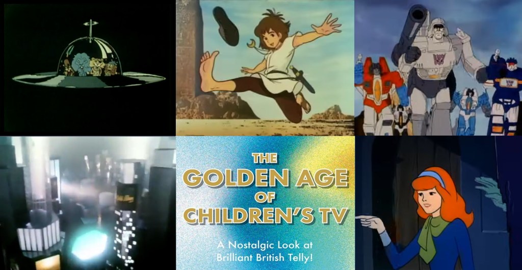 The Golden Age Of Children's TV with Tim Worthington and Lisa Parker and Andrew Trowbridge on Animal Kwackers, Mark Griffiths on Noggin The Nog, Adam S. Leslie on Mysterious Cities Of Gold, Paul Abbott on Transformers, Tom Williamson on Blockbusters and Joel Morris on Scooby Doo, Where Are You!..